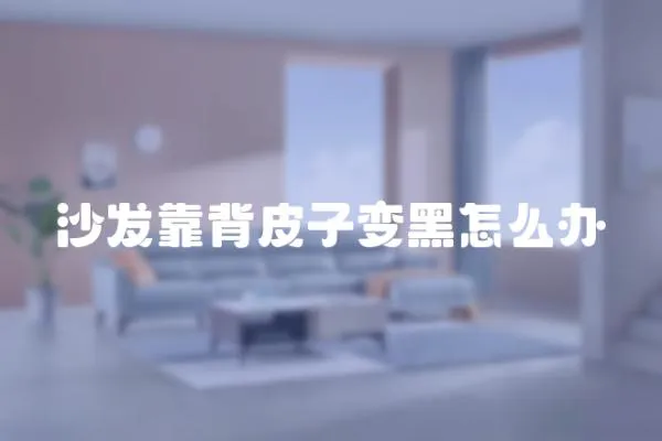 沙發靠背皮子變黑怎么辦