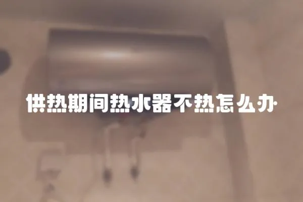供熱期間熱水器不熱怎么辦