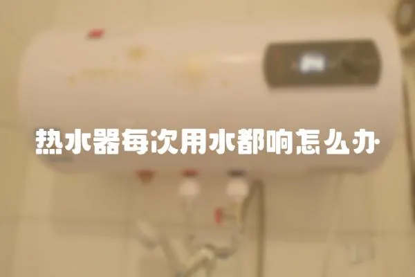 熱水器每次用水都響怎么辦