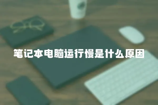 筆記本電腦運行慢是什么原因