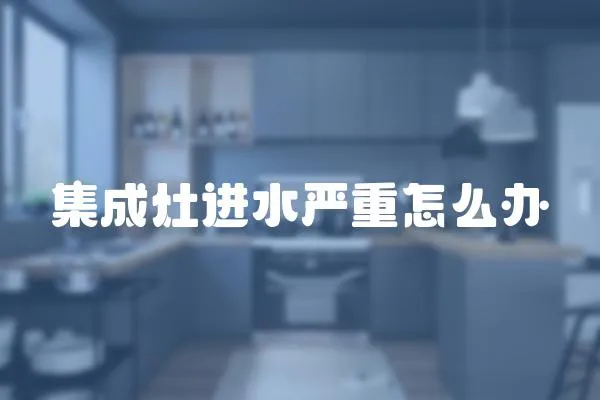集成灶進水嚴重怎么辦