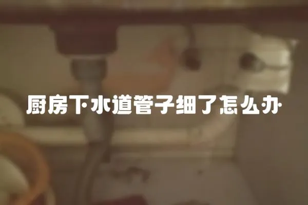 廚房下水道管子細了怎么辦