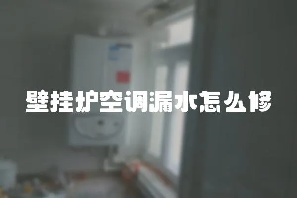 壁掛爐空調漏水怎么修