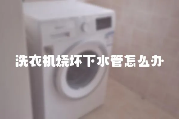 洗衣機(jī)燒壞下水管怎么辦