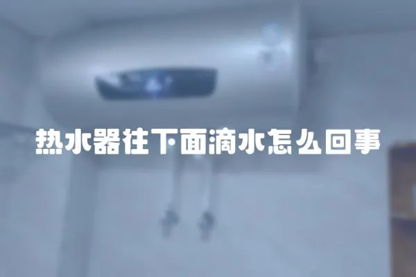 熱水器往下面滴水怎么回事