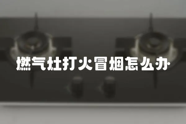 燃氣灶打火冒煙怎么辦