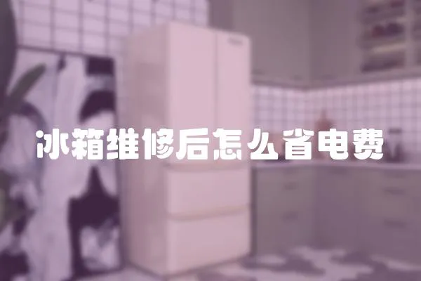 冰箱維修后怎么省電費