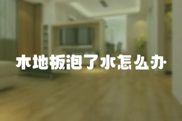 木地板泡了水怎么辦