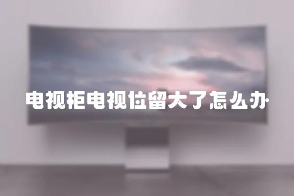 電視柜電視位留大了怎么辦