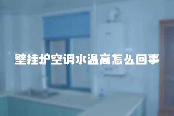 壁掛爐空調(diào)水溫高怎么回事