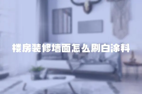 樓房裝修墻面怎么刷白涂料
