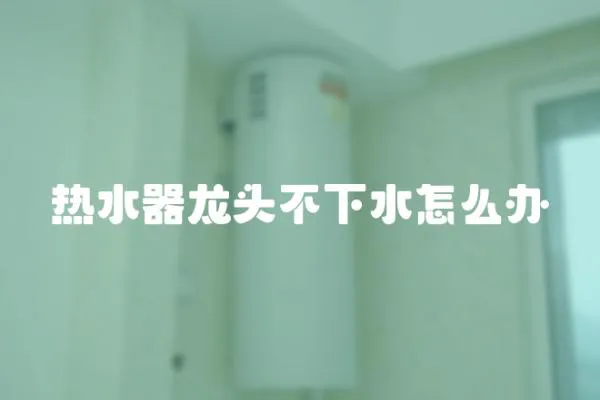 熱水器龍頭不下水怎么辦