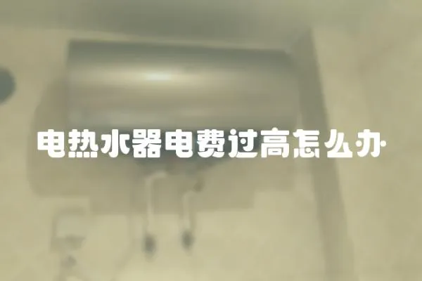電熱水器電費過高怎么辦