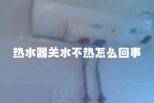 熱水器關水不熱怎么回事