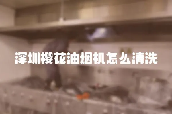 深圳櫻花油煙機怎么清洗