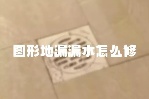 圓形地漏漏水怎么修