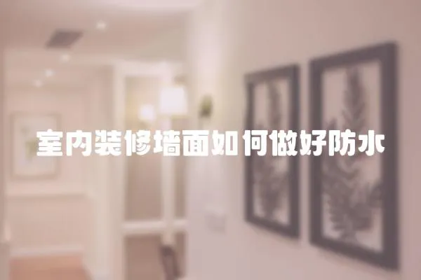 室內(nèi)裝修墻面如何做好防水