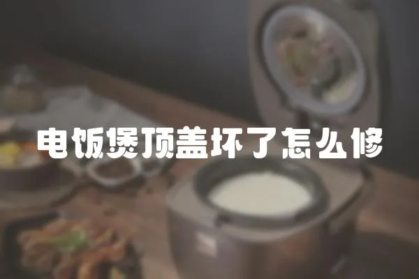 電飯煲頂蓋壞了怎么修