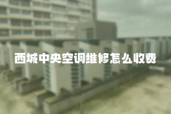 西城中央空調維修怎么收費