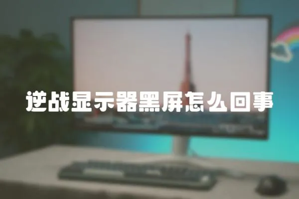 逆戰(zhàn)顯示器黑屏怎么回事