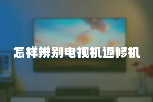 怎樣辨別電視機返修機