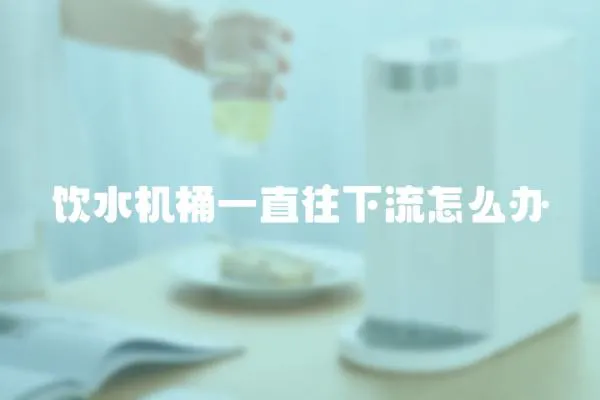 飲水機桶一直往下流怎么辦