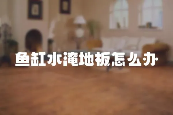 魚缸水淹地板怎么辦