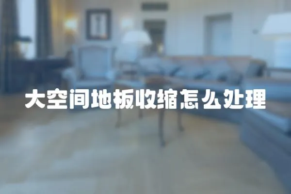 大空間地板收縮怎么處理