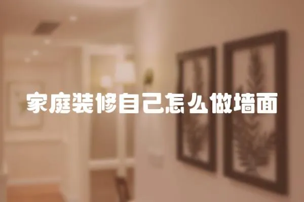 家庭裝修自己怎么做墻面