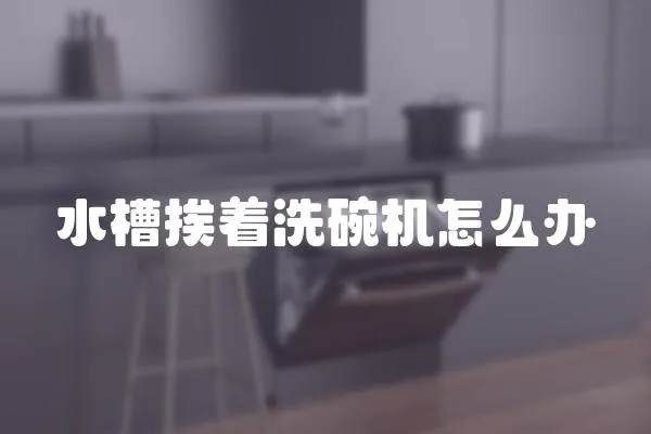 水槽挨著洗碗機(jī)怎么辦