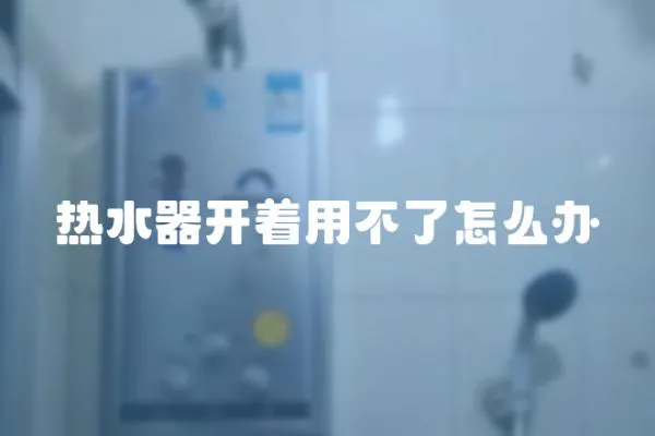 熱水器開著用不了怎么辦