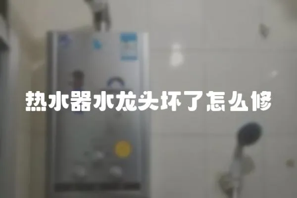 熱水器水龍頭壞了怎么修