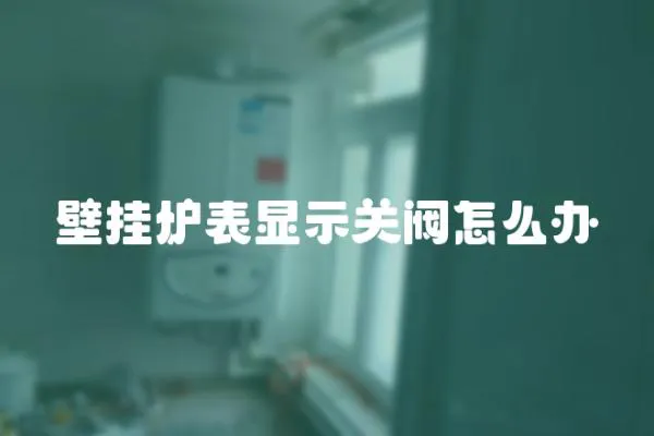 壁掛爐表顯示關(guān)閥怎么辦