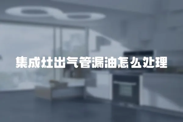 集成灶出氣管漏油怎么處理