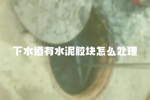 下水道有水泥膠塊怎么處理