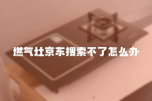 燃氣灶京東搜索不了怎么辦