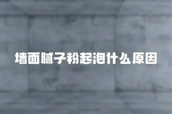 墻面膩子粉起泡什么原因