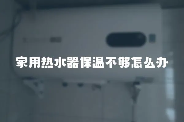 家用熱水器保溫不夠怎么辦
