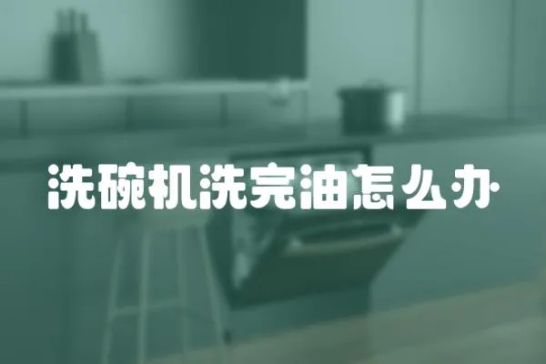 洗碗機(jī)洗完油怎么辦