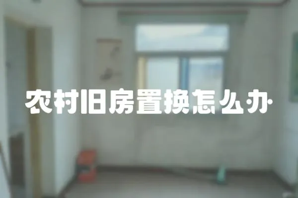 農村舊房置換怎么辦