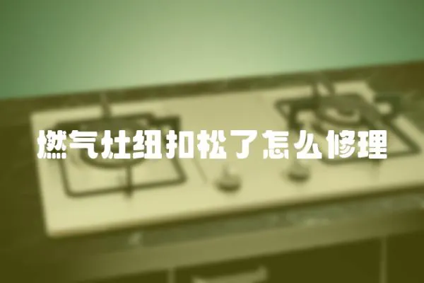 燃?xì)庠罴~扣松了怎么修理
