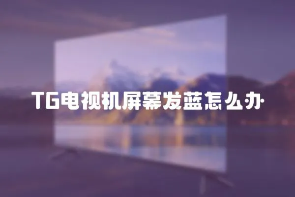 TG電視機(jī)屏幕發(fā)藍(lán)怎么辦