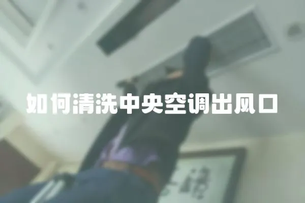 如何清洗中央空調(diào)出風(fēng)口