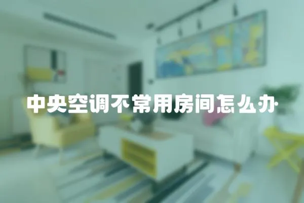 中央空調不常用房間怎么辦