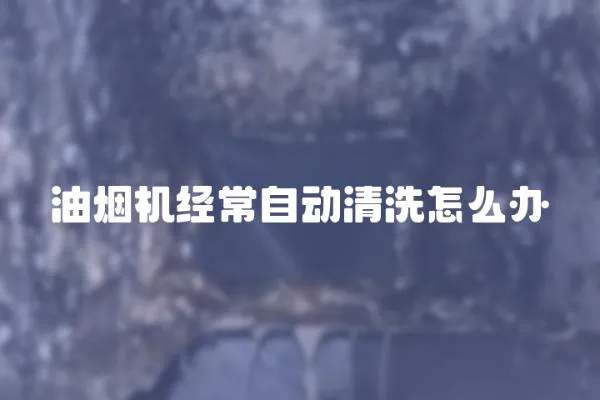 油煙機(jī)經(jīng)常自動清洗怎么辦