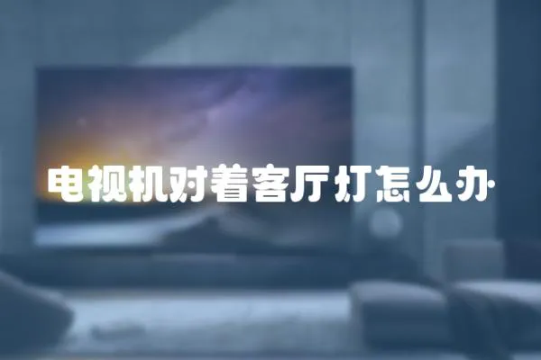 電視機對著客廳燈怎么辦