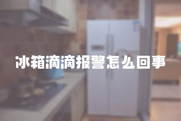冰箱滴滴報警怎么回事