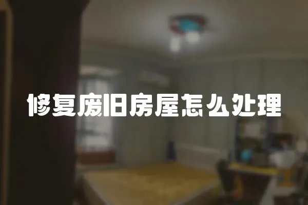 修復廢舊房屋怎么處理