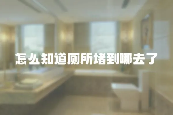 怎么知道廁所堵到哪去了