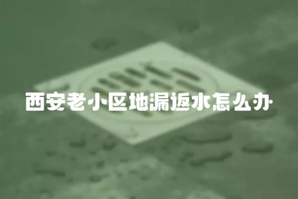 西安老小區地漏返水怎么辦